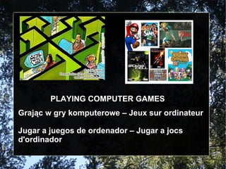 PLAYING COMPUTER GAMES Grając w gry komputerowe – Jeux sur ordinateur  Jugar a juegos de ordenador – Jugar a jocs d'ordinador 