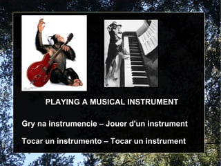 PLAYING A MUSICAL INSTRUMENT Gry na instrumencie – Jouer d'un instrument Tocar un instrumento – Tocar un instrument 