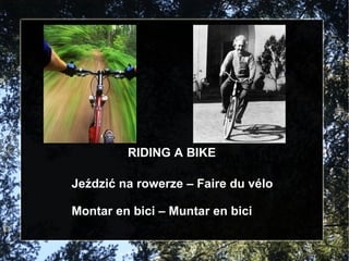RIDING A BIKE Jeździć na rowerze – Faire du vélo Montar en bici – Muntar en bici 