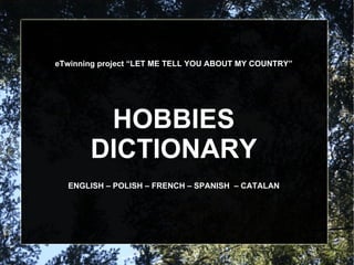eTwinning project “LET ME TELL YOU ABOUT MY COUNTRY” HOBBIES DICTIONARY ENGLISH – POLISH – FRENCH – SPANISH  – CATALAN 