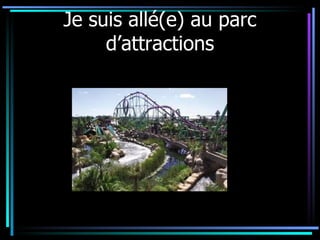 Je suis allé(e) au parc d’attractions 