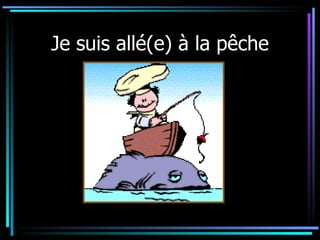 Je suis allé(e) à la pêche 