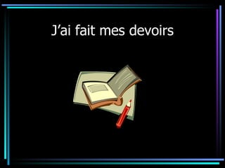 J’ai fait mes devoirs 