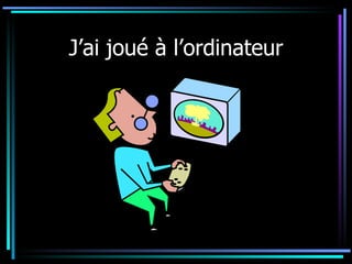 J’ai joué à l’ordinateur 