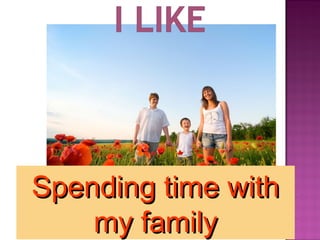 Spending time withSpending time with
my familymy family
 