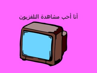 ‫أنا أحب مشاهدة التلفزيون‬

 