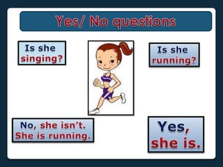 Yes/ No questionsIsshesinging?Issherunning?Yes, sheis.No, sheisn’t.Sheisrunning.