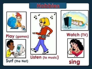 Hobbies<br />Watch(TV)<br />Play (games)<br />Listen(to music)<br />Surf (the Net)<br />sing<br />