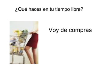 Voy de compras
¿Qué haces en tu tiempo libre?
 