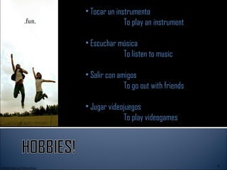 Informática Educativa Tocar un instrumento  To play an instrument Escuchar música    To listen to music Salir con amigos   To go out with friends Jugar videojuegos   To play videogames 
