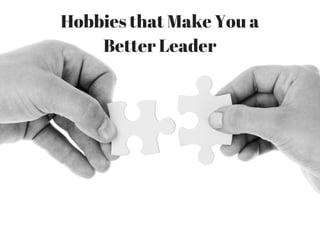 Hobbies that Make You a
Better Leader
 