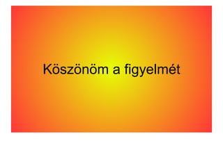 Köszönöm a figyelmét
 