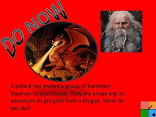 A wizard has invited a group of homeless Dwarves to your house. They are proposing an adventure to get gold from a dragon. What do you do? 