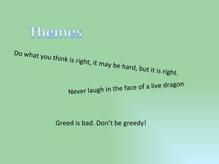 Do what you think is right, it may be hard, but it is right. Never laugh in the face of a live dragon Greed is bad. Don’t be greedy! 