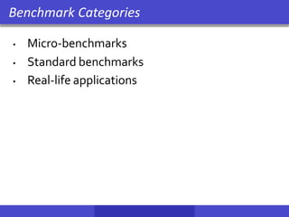 • Micro-benchmarks
• Standard benchmarks
• Real-life applications
Benchmark Categories
 