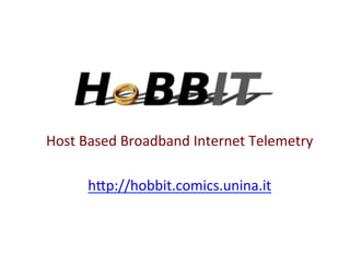 Host	
  Based	
  Broadband	
  Internet	
  Telemetry	
  
                        	
  
         h3p://hobbit.comics.unina.it	
  
 