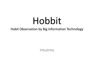 Hobbit 
Habit Observation by Big Information Technology 
intuinno 
 