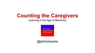Counting the Caregivers
Learning in the Age of Machines
@johnchavens
 