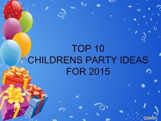 TOP 10 
CHILDRENS PARTY IDEAS 
FOR 2015 
 