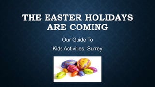 THE EASTER HOLIDAYS
ARE COMING
Our Guide To
Kids Activities, Surrey
 