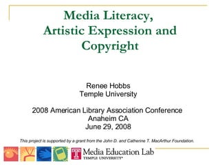 Media Literacy,  Artistic Expression and Copyright ,[object Object],Renee Hobbs Temple University 2008 American Library Association Conference  Anaheim CA June 29, 2008 