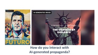 How do you interact with
AI-generated propaganda?
 