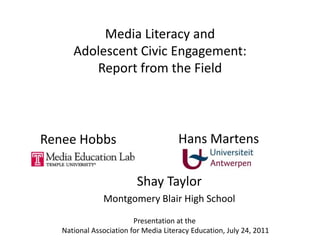 Media Literacy and Adolescent Civic Engagement: Report from the Field Hans Martens Renee Hobbs Shay Taylor Montgomery Blair High School Presentation at the  National Association for Media Literacy Education, July 24, 2011 