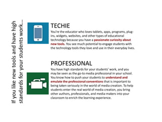TECHIE
You’re the educator who loves tablets, apps, programs, plug-
ins, widgets, websites, and other types of educational...