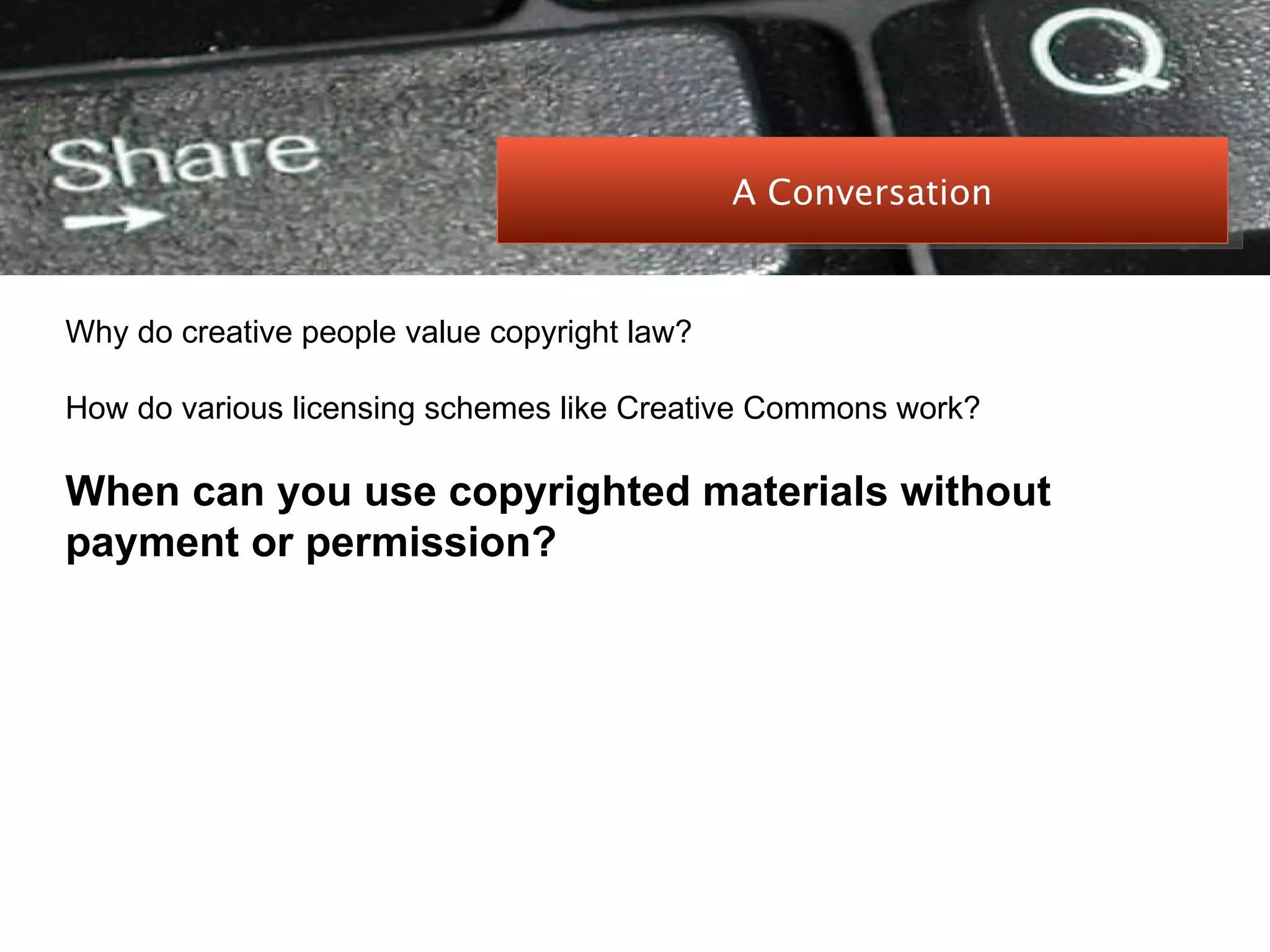 PEER-TO-PEER FILE SHARING Why do creative people value copyright law? How do various licensing schemes like Creative Commons work? When can you use copyrighted materials without payment or permission? A Conversation 