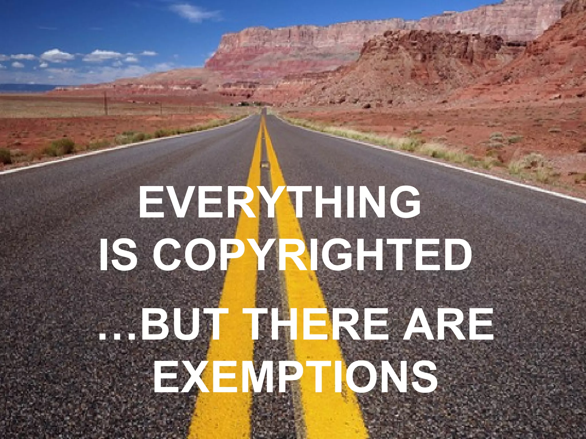 EVERYTHING  IS COPYRIGHTED … BUT THERE ARE EXEMPTIONS 