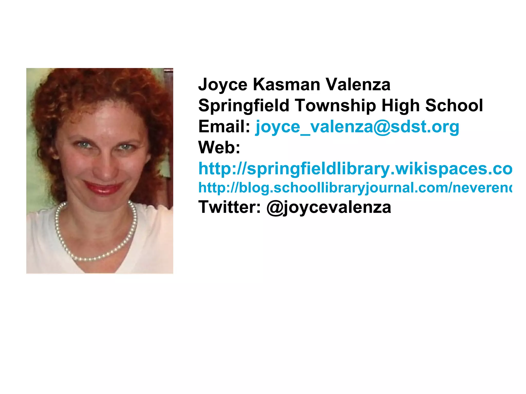 Joyce Kasman Valenza Springfield Township High School Email:  [email_address] Web:  http://springfieldlibrary.wikispaces.com/ http://blog.schoollibraryjournal.com/neverendingsearch/ Twitter: @joycevalenza 
