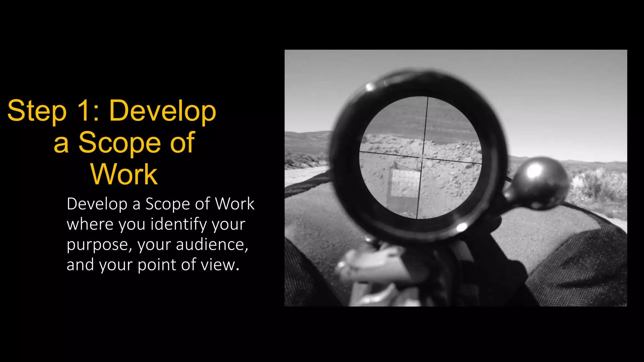 Step 1: Develop
a Scope of
Work
Develop a Scope of Work
where you identify your
purpose, your audience,
and your point of view.
 