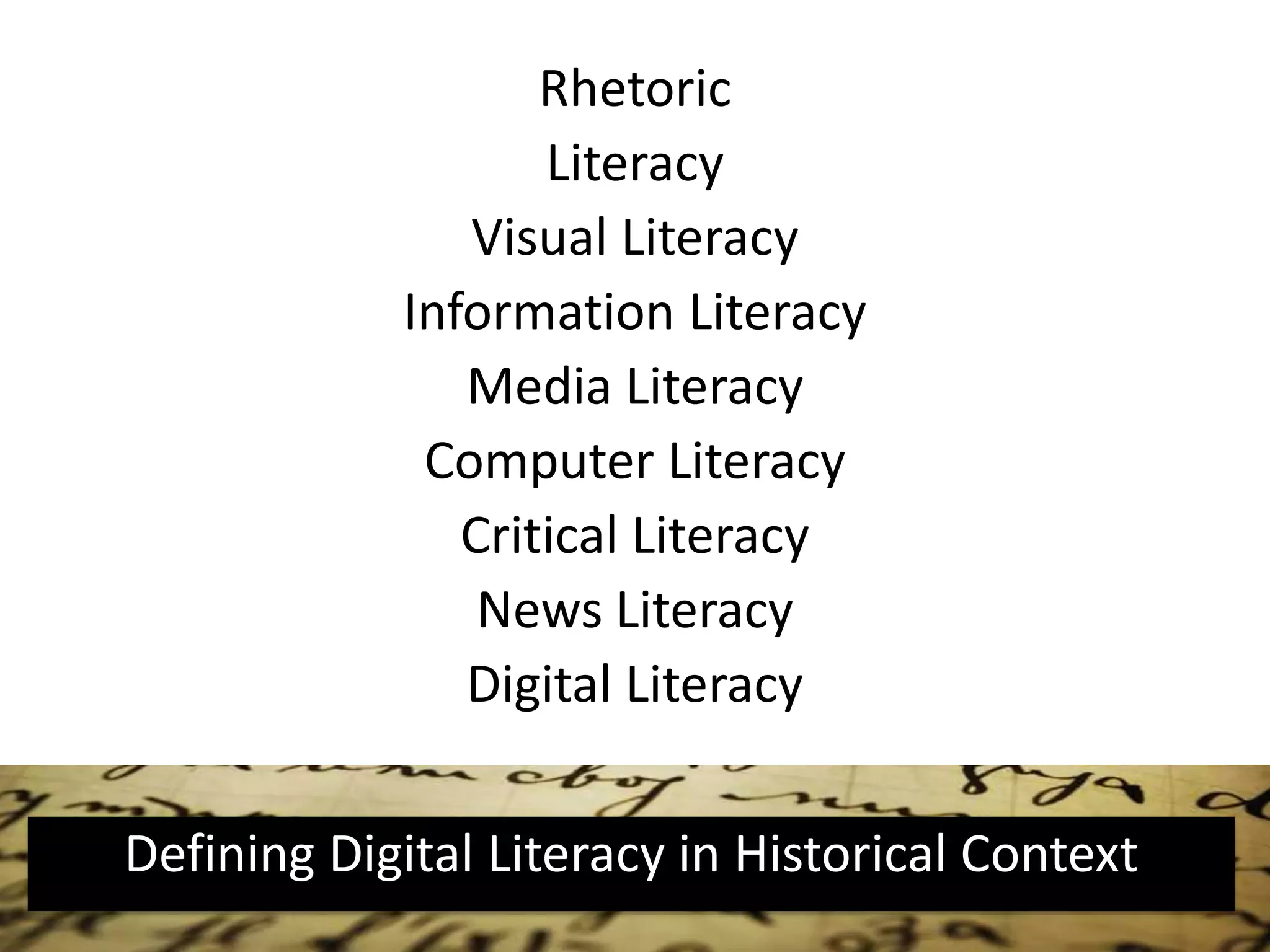 Rhetoric
Literacy
Visual Literacy
Information Literacy
Media Literacy
Computer Literacy
Critical Literacy
News Literacy
Digital Literacy
Defining Digital Literacy in Historical Context
 
