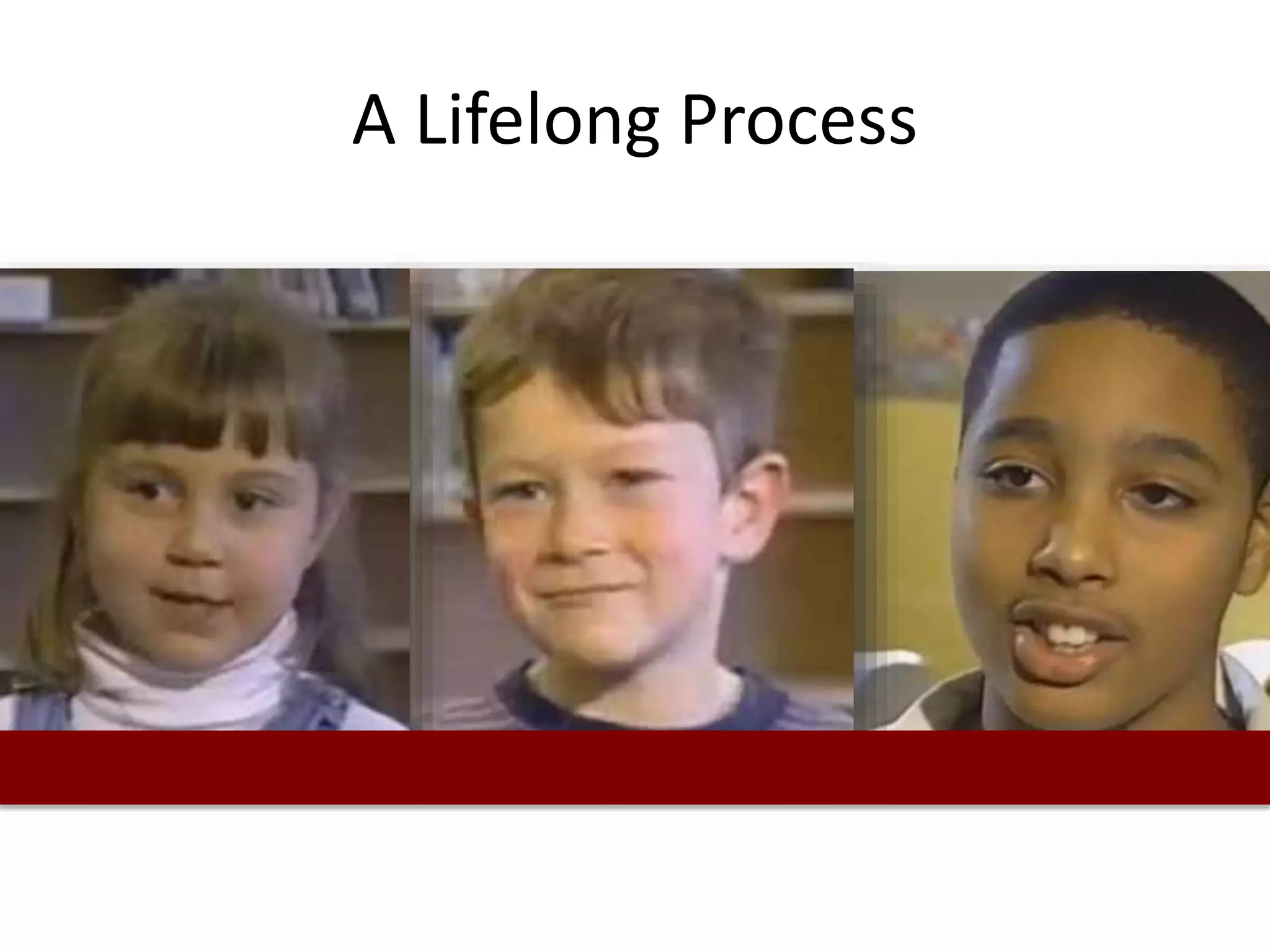 A Lifelong Process
 