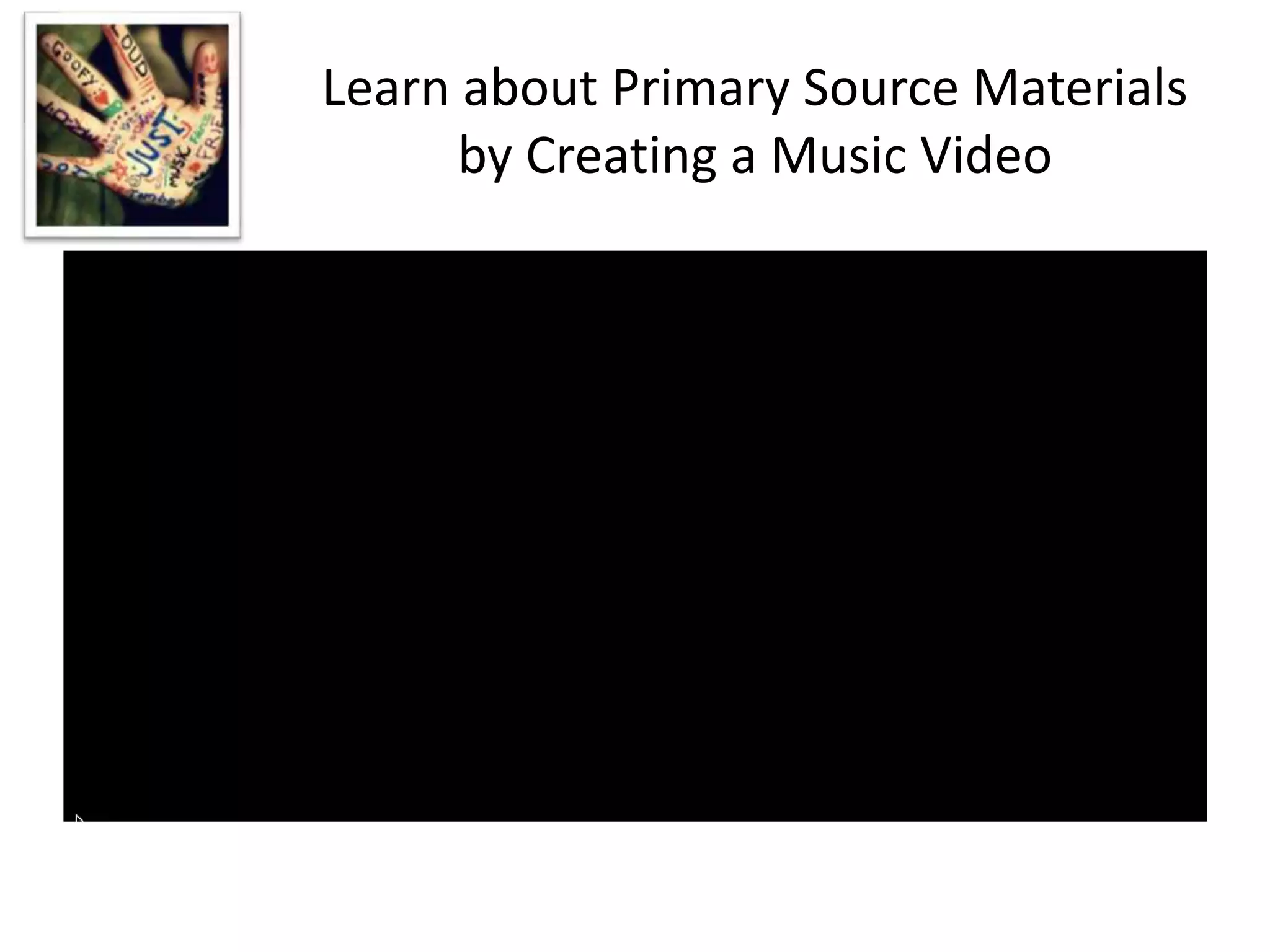 Learn about Primary Source Materials
by Creating a Music Video
 