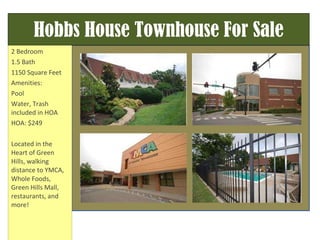 Hobbs House Townhouse For Sale 2 Bedroom 1.5 Bath 1150 Square Feet Amenities: Pool Water, Trash included in HOA HOA: $249 Located in the Heart of Green Hills, walking distance to YMCA, Whole Foods, Green Hills Mall, restaurants, and more! 