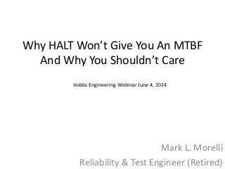 Why HALT Won’t Give You An MTBF
And Why You Shouldn’t Care
Mark L. Morelli
Reliability & Test Engineer (Retired)
Hobbs Engineering Webinar June 4, 2014
 