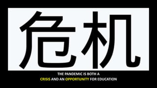 THE PANDEMIC IS BOTH A
CRISIS AND AN OPPORTUNITY FOR EDUCATION
 