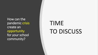 How can the
pandemic crisis
create an
opportunity
for your school
community?
TIME
TO DISCUSS
 