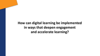 How can digital learning be implemented
in ways that deepen engagement
and accelerate learning?
 