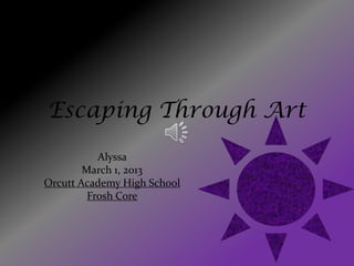 Escaping Through Art
           Alyssa
        March 1, 2013
Orcutt Academy High School
         Frosh Core
 