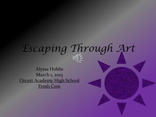 Escaping Through Art
Alyssa Hobbs
March 1, 2013
Orcutt Academy High School
Frosh Core
 