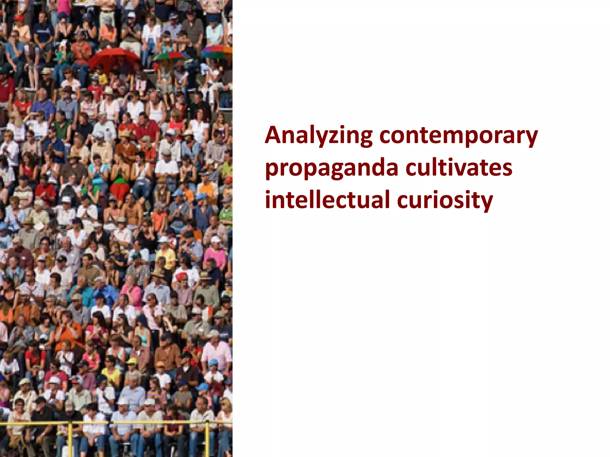 Analyzing contemporary
propaganda cultivates
intellectual curiosity
 