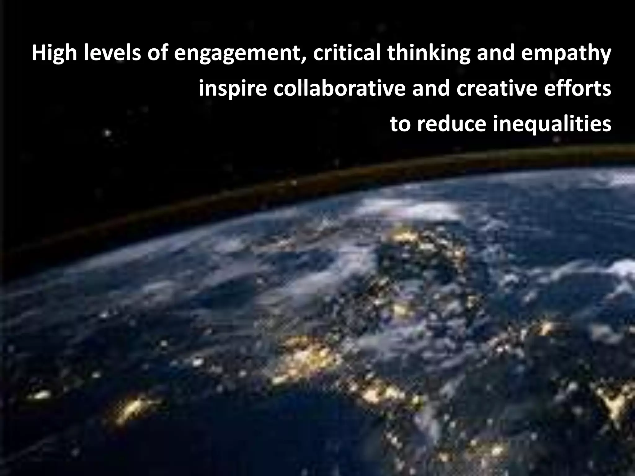 High levels of engagement, critical thinking and empathy
inspire collaborative and creative efforts
to reduce inequalities
 