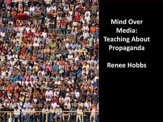 Mind Over
Media:
Teaching About
Propaganda
Renee Hobbs
 