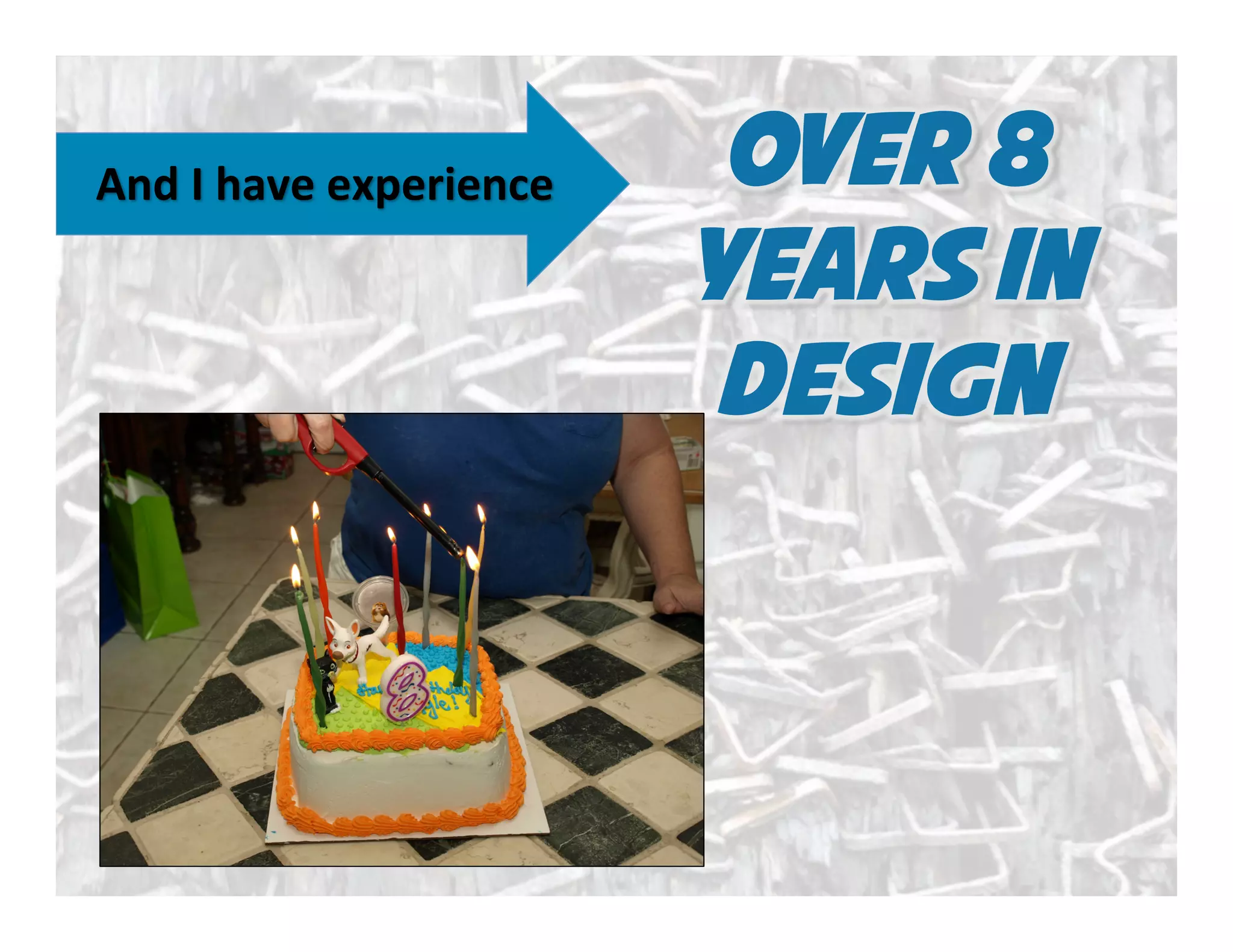 Over 8
years in
design
And	
  I	
  have	
  experience	
  
 