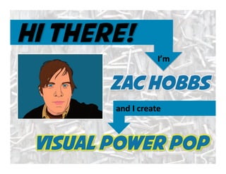 Zac Hobbs
Visual power pop
I’m	
  	
  
and	
  I	
  create	
  
 