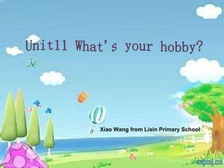 Unit11 What's your hobby? Xiao Wang from Lixin Primary School   