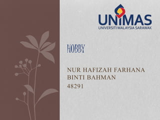 NUR HAFIZAH FARHANA
BINTI BAHMAN
48291
HOBBY
 