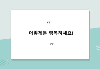 어떻게든 행복하세요!
“
”
 